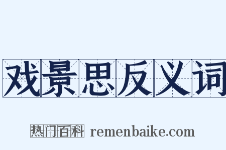 戏景思反义词是什么意思的图片